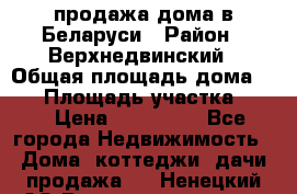 продажа дома в Беларуси › Район ­ Верхнедвинский › Общая площадь дома ­ 67 › Площадь участка ­ 17 › Цена ­ 650 000 - Все города Недвижимость » Дома, коттеджи, дачи продажа   . Ненецкий АО,Великовисочное с.